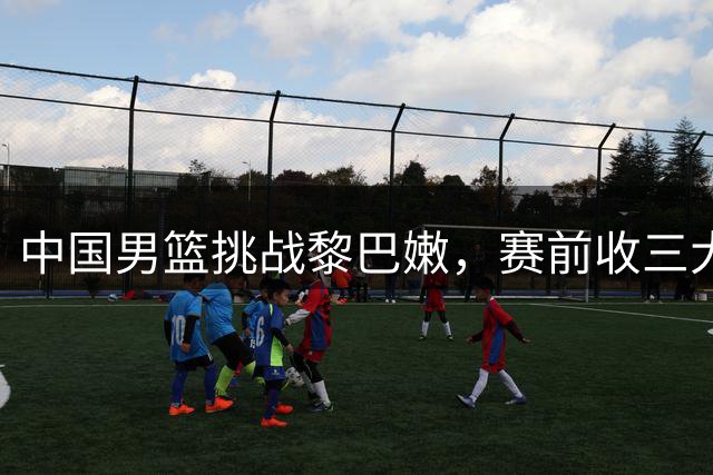 中国男篮挑战黎巴嫩，赛前收三大好消息，郭士强要带队起飞