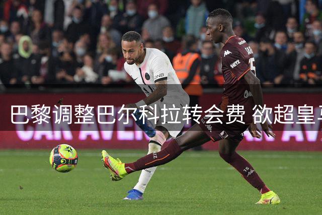 巴黎调整巴尔科拉转会费 欲超皇马迪奥曼德创纪录