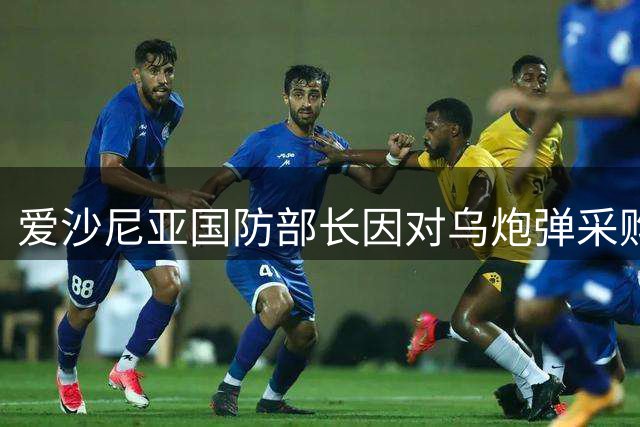 爱沙尼亚国防部长因对乌炮弹采购被骗案辞职